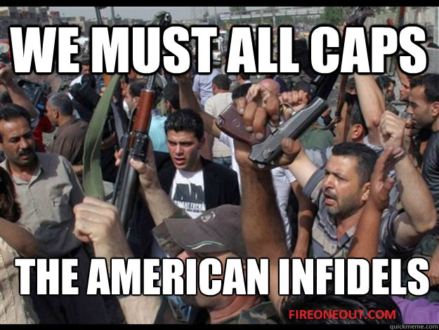 WE MUST ALL CAPs THE AMERICAN INFIDELS  ALL CAPS THE INFIDELS
