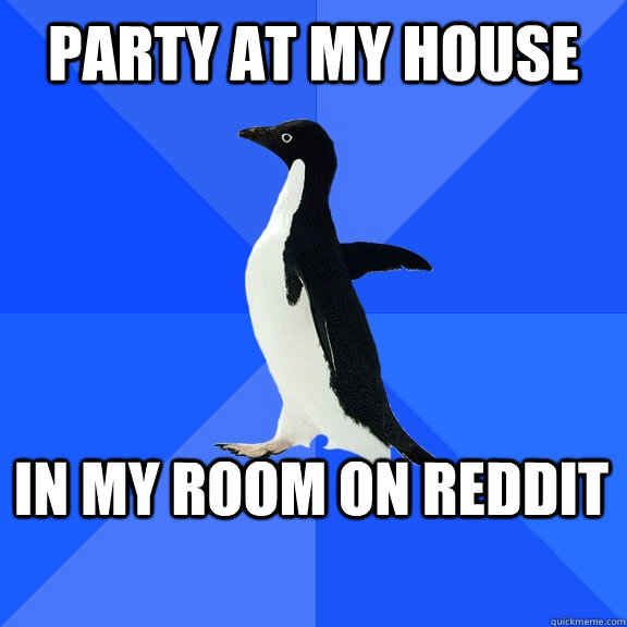 Party at my house in my room on reddit    Socially Awkward Penguin