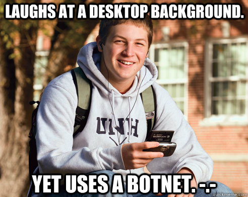Laughs at a desktop background. Yet uses a botnet. -.-  - Laughs at a desktop background. Yet uses a botnet. -.-   College Freshman
