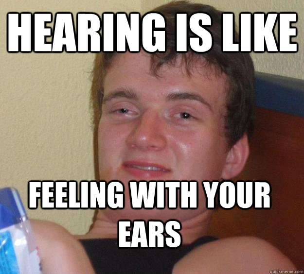 Hearing is like feeling with your ears - Hearing is like feeling with your ears  10 Guy