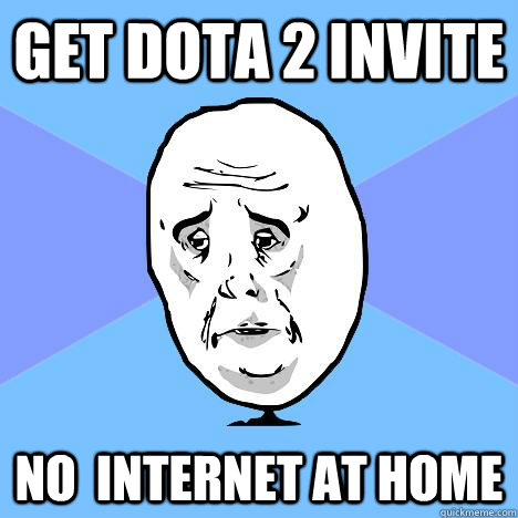 GET DOTA 2 INVITE NO  internet at home  Okay Guy
