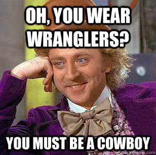 Oh, You Wear Wranglers? You must be a cowboy  Condescending Wonka
