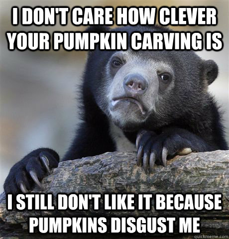 I don't care how clever your pumpkin carving is I still don't like it because pumpkins disgust me  Confession Bear