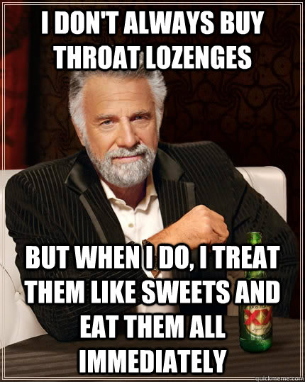 I don't always buy throat lozenges But when I do, i treat them like sweets and eat them all immediately  The Most Interesting Man In The World