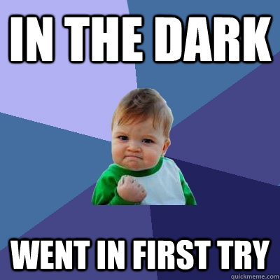 in the dark Went in first try  Success Kid