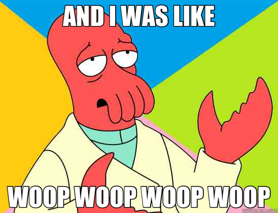 AND I WAS LIKE WOOP WOOP WOOP WOOP  Futurama Zoidberg 