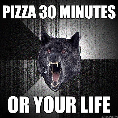 pizza 30 minutes  or your life  Insanity Wolf