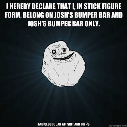 i hereby declare that i, in stick figure form, belong on josh's bumper bar and josh's bumper bar only. and cloude can eat shit and die <3  Forever Alone