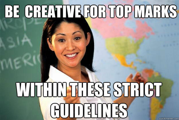 be  creative for top marks within these strict guidelines - be  creative for top marks within these strict guidelines  Unhelpful High School Teacher