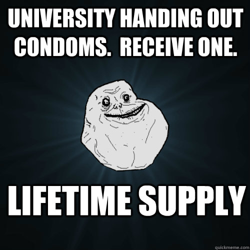 University handing out condoms.  Receive one. lifetime supply  Forever Alone