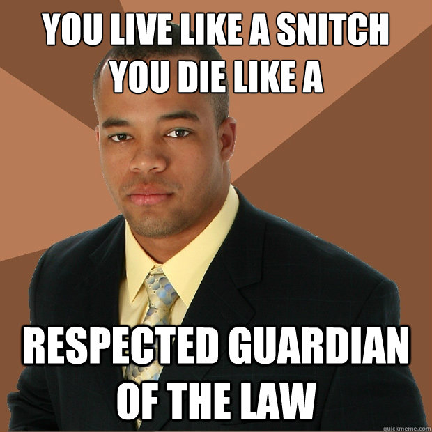 You live like a snitch
you die like a  respected guardian of the law  Successful Black Man