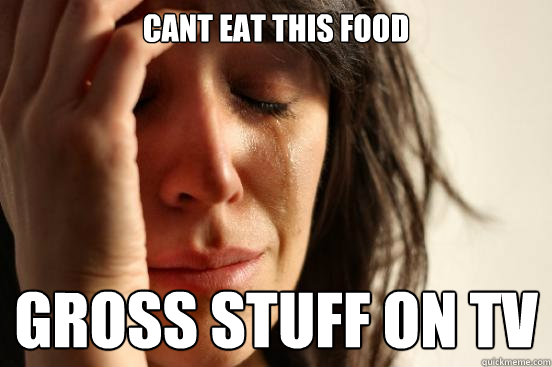 cant eat this food gross stuff on tv  First World Problems