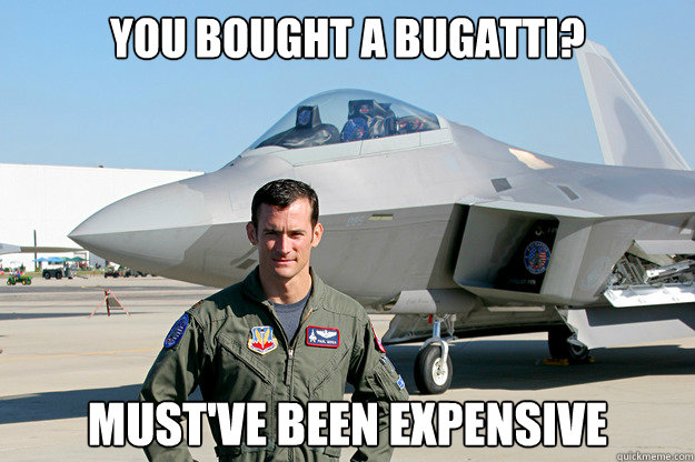 You bought a Bugatti? Must've been expensive  