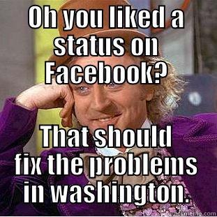 OH YOU LIKED A STATUS ON FACEBOOK? THAT SHOULD FIX THE PROBLEMS IN WASHINGTON. Condescending Wonka