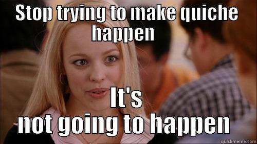 STOP TRYING TO MAKE QUICHE HAPPEN   IT'S NOT GOING TO HAPPEN  regina george