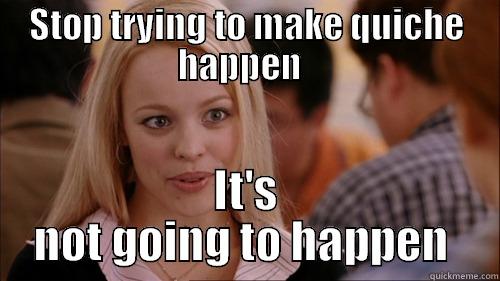 Regina  - STOP TRYING TO MAKE QUICHE HAPPEN   IT'S NOT GOING TO HAPPEN  regina george