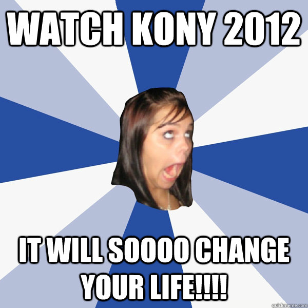 WATCH KONY 2012 IT WILL SOOOO CHANGE YOUR LIFE!!!!  Annoying Facebook Girl