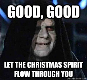 Good, good Let the Christmas SPirit flow through you  Happy Emperor Palpatine