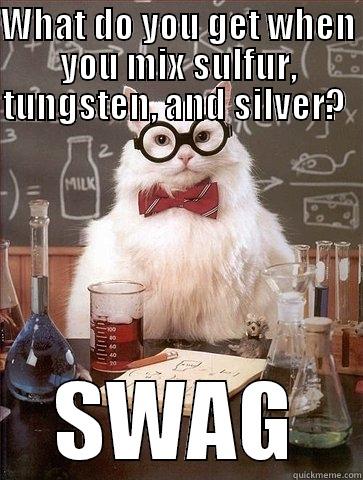 WHAT DO YOU GET WHEN YOU MIX SULFUR, TUNGSTEN, AND SILVER?    SWAG Chemistry Cat