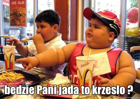 bedzie Pani jadła to krzeslo ?  Fat Mcdonalds kid