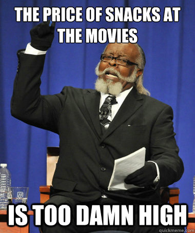 the price of snacks at the movies is too damn high  The Rent Is Too Damn High
