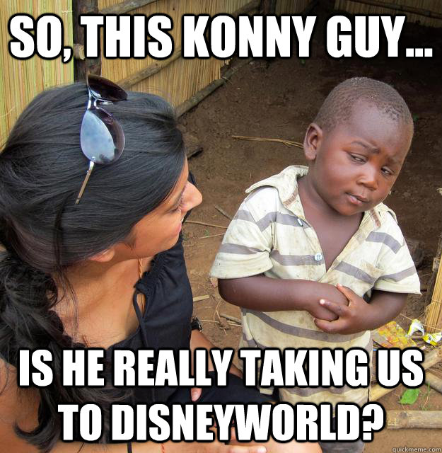 So, this konny guy... is he really taking us to disneyworld?  Skeptical Third World Baby