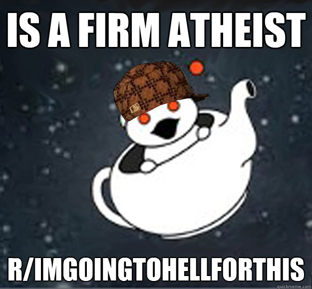 is a firm atheist r/imgoingtohellforthis  Scumbag Reddit Atheist