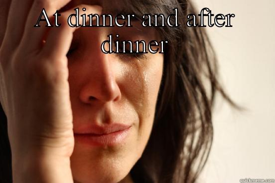 AT DINNER AND AFTER DINNER  First World Problems