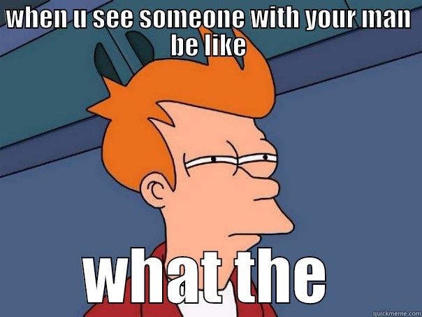 WHEN U SEE SOMEONE WITH YOUR MAN BE LIKE WHAT THE Futurama Fry