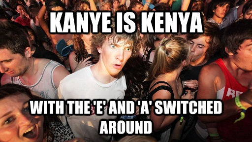 KANYE IS KENYA WITH THE 'E' AND 'A' SWITCHED AROUND  Sudden Clarity Clarence