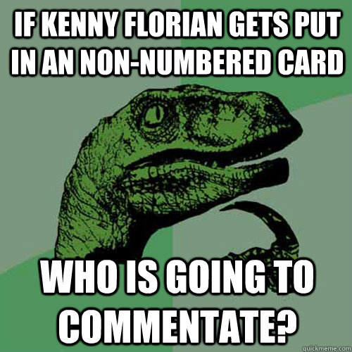 If kenny florian gets put in an non-numbered card who is going to commentate?  Philosoraptor