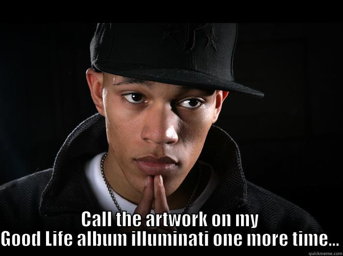 Don't Trip -  CALL THE ARTWORK ON MY GOOD LIFE ALBUM ILLUMINATI ONE MORE TIME... Misc