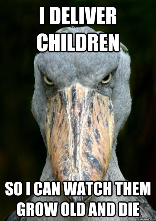 I deliver children So I can watch them grow old and die - I deliver children So I can watch them grow old and die  Evil Story