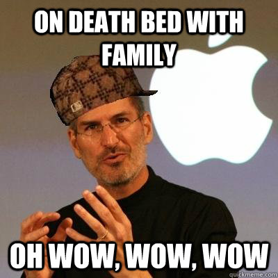 On death bed with family oh wow, wow, wow  Scumbag Steve Jobs