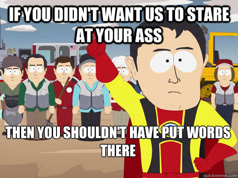 If you didn't want us to stare at your ass Then you shouldn't have put words there - If you didn't want us to stare at your ass Then you shouldn't have put words there  Captain Hindsight