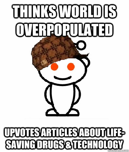 Thinks world is overpopulated upvotes articles about life-saving drugs & technology - Thinks world is overpopulated upvotes articles about life-saving drugs & technology  Scumbag Reddit