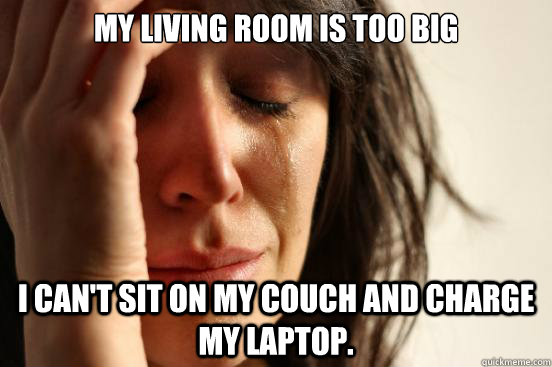 My living room is too big I can't sit on my couch and charge my laptop.  First World Problems