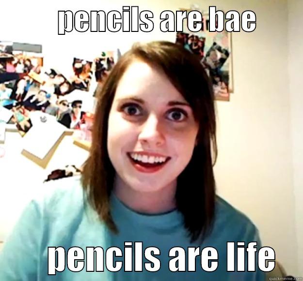           PENCILS ARE BAE                 PENCILS ARE LIFE    Overly Attached Girlfriend
