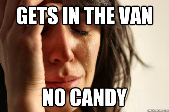 Gets in the van No Candy  First World Problems