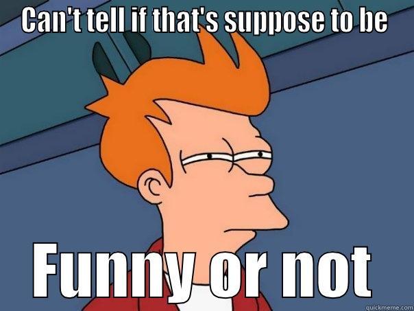 CAN'T TELL IF THAT'S SUPPOSE TO BE FUNNY OR NOT Futurama Fry