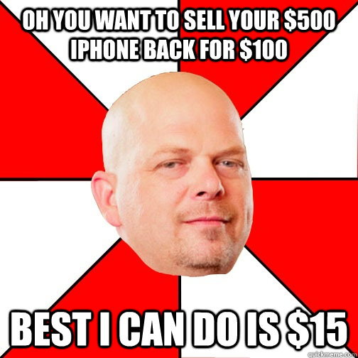 Oh you want to sell your $500 iPhone back for $100 best i can do is $15  Pawn Star