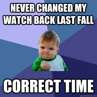 Never changed my watch back last fall correct time  Success Kid