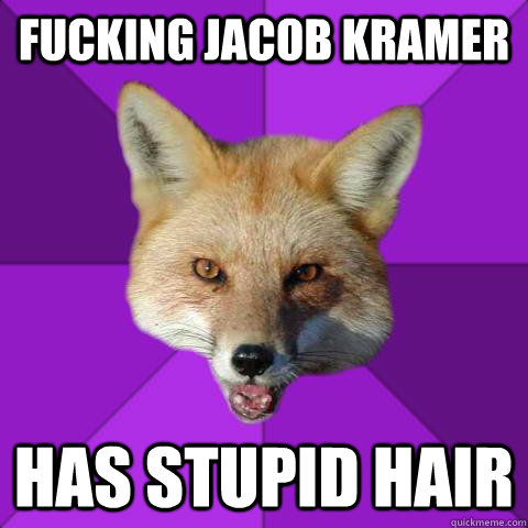 Fucking Jacob Kramer Has stupid hair  Forensics Fox