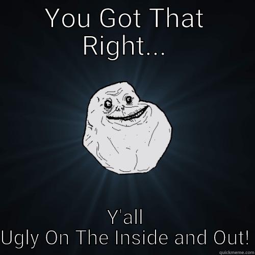 Sur is ugly - YOU GOT THAT RIGHT... Y'ALL UGLY ON THE INSIDE AND OUT! Forever Alone