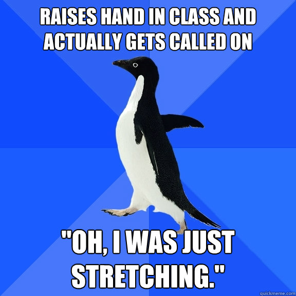 raises hand in class and actually gets called on 