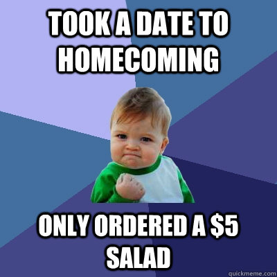 took a date to homecoming only ordered a $5 salad - took a date to homecoming only ordered a $5 salad  Success Kid