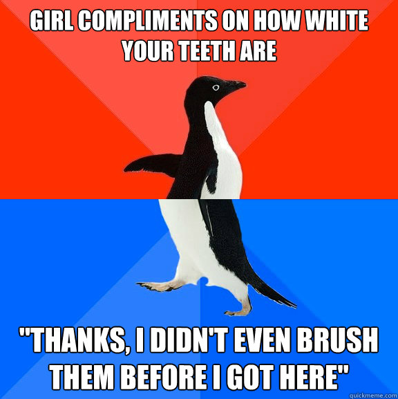 Girl compliments on how white your teeth are 