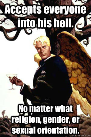 Accepts everyone into his hell. No matter what religion, gender, or sexual orientation.   Good Guy Lucifer