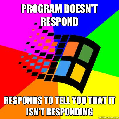 Program doesn't respond responds to tell you that it isn't responding - Program doesn't respond responds to tell you that it isn't responding  Scumbag windows