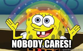  NOBODY CARES! -  NOBODY CARES!  Spongebob NOBODY CARES!